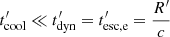 $ t^\prime_{\mathrm{cool}} \ll t^\prime_{\mathrm{dyn}}=t^\prime_{\mathrm{esc,e}}=\frac{R^\prime}{c} $