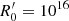 $ R^\prime_{\mathrm{0}}=10^{16} $
