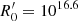 $ R^\prime_{\mathrm{0}}=10^{16.6} $