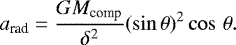 \begin{equation*}a_{\textrm{rad}} = \frac{GM_{\textrm{comp}}}{\delta^2} (\sin\theta){}^2 \cos\,\theta.\end{equation*}