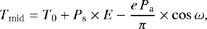 \begin{equation*}T_{\textrm{mid}} = T_0 + P_{\textrm{s}} \times E - \frac{e\, P_{\textrm{a}}}{\pi} \times \cos\omega,\end{equation*}