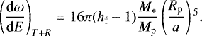 \begin{equation*}\left(\frac{\textrm{d}\omega}{\textrm{d}E} \right)_{T+R} =16 \pi (h_{\textrm{f}}- 1) \frac{M_*}{M_{\textrm{p}}} \left(\frac{R_{\textrm{p}}}{a} \right){}^5.\end{equation*}