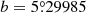 $ b = 5{{\overset{\circ}{.}}}29985 $
