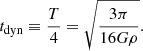 $$ \begin{aligned} t_{\rm dyn} \equiv \frac{T}{4} = \sqrt{ \frac{ 3 \pi }{ 16 G \rho } }. \end{aligned} $$