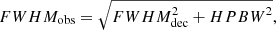 $$ \begin{aligned} FWHM_{\rm obs} = \sqrt{FWHM_{\rm dec}^2 + {HPBW}^2}, \end{aligned} $$