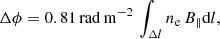 $$ \begin{aligned} \Delta \phi = 0.81 \,\mathrm{rad \, m}^{-2} \, \int _{\Delta l} {n}_{\mathrm{e}} \, B_{\parallel } \mathrm{d}l , \end{aligned} $$