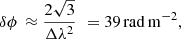 $$ \begin{aligned} \delta {\phi }\, \approx \frac{2 \sqrt{3}}{\Delta {\lambda }^{2}} \, \, = 39 \,\mathrm {rad} \, \mathrm m^{-2}, \end{aligned} $$