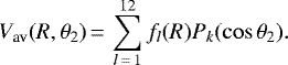 \begin{equation*} V_{\textrm{av}}(R, \theta_{2})\,{=}\,\sum_{l\,{=}\,1}^{12} f_l(R) P_k(\cos\theta_2).\end{equation*}