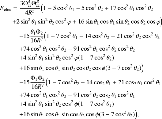 \begin{eqnarray*} E_{\textrm{elec}}&{=}&\frac{3\Theta_{zz}^{A} \Theta_{zz}^{B}}{4R^{5}} \Big(1 - 5 \cos^2\theta_1 - 5 \cos^2\theta_2 \nonumber+ 17 \cos^2\theta_1 \cos^2\theta_2\nonumber\\ &&\hskip-11pt+ 2 \sin^2\theta_1 \sin^2\theta_2 \cos^2\varphi+ 16 \sin\theta_1\cos\theta_1 \sin\theta_2\cos\theta_2 \cos\varphi \Big)\nonumber\\ &&-15 \frac{\theta_1 \Phi_2}{ 16R^{7}}\Big(1 - 7 \cos^2\theta_1 - 14 \cos^2\theta_2 + 21 \cos^2\theta_2 \cos^2\theta_2 \nonumber\\ &&+ 74 \cos^2\theta_1 \cos^2\theta_2 - 91 \cos^2\theta_1 \cos^2\theta_2 \cos^2\theta_2 \nonumber\\ &&+ 4 \sin^2\theta_1 \sin^2\theta_2 \cos^2\varphi (1 - 7 \cos^2\theta_2)\nonumber\\ &&+ 16 \sin\theta_1\cos\theta_1 \sin\theta_2\cos\theta_2 \cos\phi (3 - 7 \cos^2\theta_2)\Big)\nonumber\\ && -15 \frac{\Phi_1 \Phi_2}{16R^{7}}\Big(1 - 7 \cos^2\theta_2 - 14 \cos_2\theta_1 + 21 \cos_2\theta_1 \cos^2\theta_1 \nonumber\\ && + 74 \cos^2\theta_1 \cos^2\theta_2 - 91 \cos^2\theta_2 \cos_2\theta_1 \cos^2\theta_1\nonumber\\ && + 4 \sin^2\theta_1 \sin^2\theta_2 \cos^2\phi (1 - 7 \cos^2\theta_1)\nonumber\\ && + 16 \sin\theta_1\cos\theta_1 \sin\cos\theta_2 \cos\phi (3 - 7 \cos^2\theta_2)\Big), \end{eqnarray*}