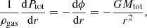 $$ \begin{aligned} \frac{1}{\rho _{\rm gas}} \frac{\mathrm{d}P_{\rm tot}}{\mathrm{d}r} = -\frac{\mathrm{d}\phi }{\mathrm{d}r} = - \frac{G M_{\rm tot}}{r^2}, \end{aligned} $$