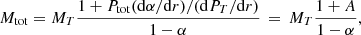 $$ \begin{aligned} M_{\rm tot} = M_T \frac{1 +P_{\rm tot} (\mathrm{d}\alpha /\mathrm{d}r)/(\mathrm{d} P_T/\mathrm{d}r)}{1 - \alpha } \, = \, M_T \frac{1 +A}{1 - \alpha }, \end{aligned} $$