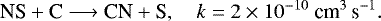 \begin{equation*} {\textrm{NS} + \textrm{C} \longrightarrow {\textrm{CN}} +\textrm{S}}, \quad k=2\times 10^{-10}{~{\textrm{cm}^3\,\textrm{s}^{-1}}}. \end{equation*}