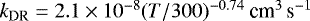 ${k_{\textrm{DR}}}=2.1\times 10^{-8}(T/300){}^{-0.74}{}{~{\textrm{cm}^3\,\textrm{s}^{-1}}}$