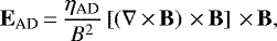 \begin{equation*} \textbf{E}_{\textrm{AD}}\,{=}\,\frac{\eta_{\textrm{AD}}}{B^2}\left[\left(\nabla\,{\times}\,\textbf{B}\right) \,{\times}\, \textbf{B} \right] \,{\times}\, \textbf{B}, \end{equation*}