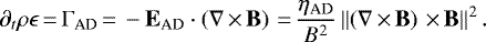 \begin{equation*} \partial_t{\rho\epsilon}\,{=}\,\Gamma_{\textrm{AD}}\,{=}\,-\textbf{E}_{\textrm{AD}} \cdot \left(\nabla \,{\times}\, \textbf{B} \right) \,{=}\,\frac{\eta_{\textrm{AD}}}{B^2}\left\Vert\left(\nabla \,{\times}\, \textbf{B} \right) \,{\times}\,\textbf{B}\right\Vert^2.\end{equation*}