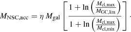 $$ \begin{aligned} M_{\rm NSC, acc} = \eta \,M_{\rm gal} \left[\frac{1 + {\ln }\left(\frac{M_{\rm cl, max}}{M_{\rm GC, lim}}\right)}{1 + {\ln }\left(\frac{M_{\rm cl, max}}{M_{\rm cl, min}}\right)} \right]\cdot \end{aligned} $$