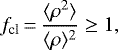 \begin{equation*}f_{\textrm{cl}}\,{=}\, \dfrac{\langle\rho^2\rangle}{\langle\rho\rangle^2} \ge 1,\end{equation*}