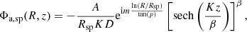 $$ \begin{aligned} \Phi _{\mathrm{a,sp} }(R,z) = -\frac{A}{R_{\mathrm{sp} }KD} \mathrm{e} ^{\mathrm{i} m \frac{\mathrm{ln} (R/R_{\mathrm{sp} })}{\mathrm{tan}(p)}} \left[ \mathrm{sech} \left( \frac{Kz}{\beta } \right) \right]^{\beta } , \end{aligned} $$