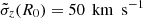 $ \tilde{\sigma}_z(R_0)=50\,{\text{ km}\ \text{ s}^{-1}} $