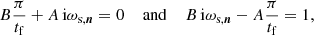 $$ \begin{aligned} B\frac{\pi }{t_\mathrm{f} } + A\,\mathrm{i} \omega _{\text{s},\boldsymbol{n}}= 0 \; \; \; \; \mathrm{and} \; \; \; \; B\,\mathrm{i} \omega _{\text{s},\boldsymbol{n}}- A\frac{\pi }{t_\mathrm{f} } = 1, \end{aligned} $$