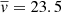 $ \overline{v}= 23.5 $