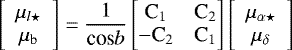 \begin{equation*}\left[\begin{array}{c}\mu_{l\star}\\\mu_{\textrm{b}}\end{array}\right]=\frac{1}{\textrm{cos}b}\begin{bmatrix}\text{C}_{1} & \text{C}_{2}\\-\text{C}_{2} & \text{C}_{1}\end{bmatrix}\left[\begin{array}{c}\mu_{\alpha\star}\\\mu_{\delta}\end{array}\right]\end{equation*}