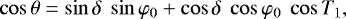 \begin{equation*}\cos\theta = \sin\delta \ \sin\varphi_0 + \cos\delta \ \cos\varphi_0 \ \cos T_1,\end{equation*}