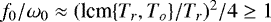 $f_0/\omega_0\approx(\textrm{lcm}\{T_r,T_o\}/T_r)^2/4\geq 1$