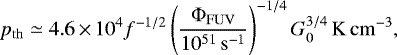 \begin{align*} p_{\mathrm{th}} \simeq 4.6\,{\times}\,10^4 f^{-1/2}\left(\frac{\Phi_{\mathrm{FUV}}}{10^{51}\,\mathrm{s^{-1}}}\right)^{-1/4} G_0^{3/4} \,\mathrm{K\,cm^{-3}}, \end{align*}