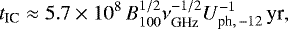 \begin{equation*}t_{\textrm{IC}}\approx 5.7\times10^8\,B_{100}^{1/2}\nu_{\textrm{GHz}}^{-1/2}U_{\textrm{ph},\,-12}^{-1}\,\textrm{yr},\end{equation*}