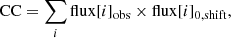 $$ \begin{aligned} \mathrm{CC} = \sum \limits _{i} \mathrm{flux}[i]_{\mathrm{obs}} \times \mathrm{flux}[i]_{0,\mathrm{shift}}, \end{aligned} $$