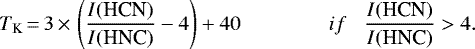 \begin{equation*}T_{\textrm{K}}\,{=}\,3 \,{\times}\, \left(\frac{I(\textrm{HCN})}{I(\textrm{HNC})} -4 \right) + 40 \hspace{15mm} if \hspace{3mm} \frac{I(\textrm{HCN})}{I(\textrm{HNC})} > 4. \end{equation*}