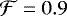 $\mathcal{F} = 0.9$