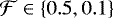 $\mathcal{F} \in \left\{0.5, 0.1 \right\}$