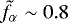 $\tilde{f}_{\alpha} \sim 0.8$