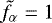$\tilde{f}_{\alpha} = 1$