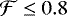 $\mathcal{F} \leq 0.8$