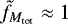 $\tilde{f}_{M_{\textrm{tot}}} \approx 1$