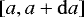 $\left[a, a + \mathrm{d} a \right]$
