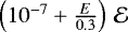 $\left(10^{-7} +\frac{E}{0.3}\right) \, \mathcal{E}$