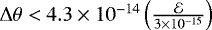 $\Delta \theta < 4.3 \times 10^{-14}\left(\frac{\mathcal{E}}{3\times 10^{-15}}\right)$