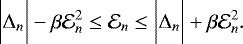 \begin{equation*} \biggl | \Delta_n \biggr | - \beta\mathcal{E}_{n}^2 \le \mathcal{E}_{n} \le \biggl | \Delta_n \biggr | + \beta\mathcal{E}_{n}^2. \end{equation*}