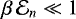 $\beta \, \mathcal{E}_{n}\ll 1$
