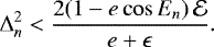 \begin{equation*} \Delta_{n}^2 < \frac{2 (1-e\cos E_n)\,\mathcal{E}}{e+\epsilon}.\end{equation*}