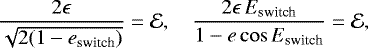 \begin{equation*} \frac{2\epsilon}{\sqrt{2(1-e_{\text{switch}})}}=\mathcal{E},\quad \frac{2\epsilon\, E_{\text{switch}}}{{1-e\cos E_{\text{switch}}}}=\mathcal{E},\end{equation*}