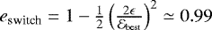$e_{\text{switch}}=1-\frac{1}{2} \left(\frac{2\epsilon}{\mathcal{E}_{\text{best}}}\right)^2 \simeq 0.99$