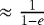 $\approx \frac{1}{1-e}$