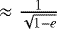 $\approx \frac{1}{\sqrt{1-e}}$