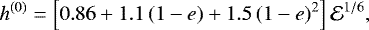 \begin{equation*} h^{(0)} = \left[0.86 + 1.1\, (1-e)+ 1.5\, (1-e)^2\right] \mathcal{E}^{1/6},\end{equation*}