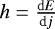 $h = \frac{\mathrm{d} E}{\textrm{d} j}$